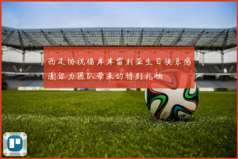 西足协祝福库库雷利亚生日快乐感谢你为团队带来的特别礼物